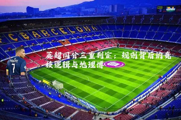 英超同分三重判定:规则背后的竞技逻辑与地理博弈