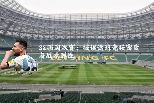 32强淘汰赛：被误读的竞技密度与战术弹性