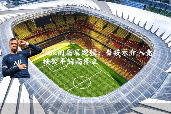 VOR的底层逻辑:当技术介入竞技公平的临界点