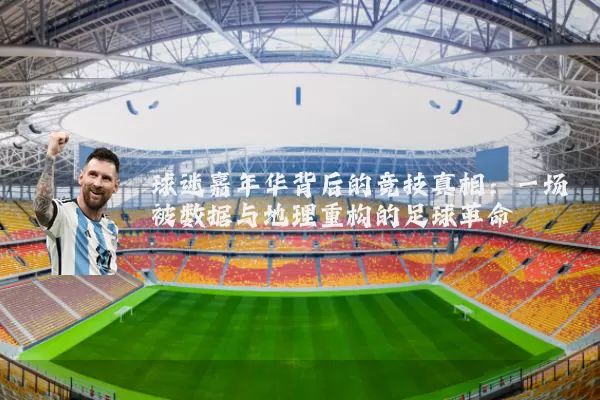 球迷嘉年华背后的竞技真相：一场被数据与地理重构的足球革命