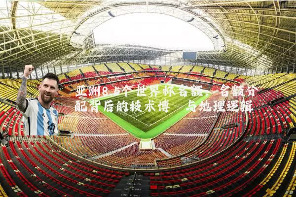 亚洲8.5个世界杯名额:名额分配背后的技术博弈与地理逻辑
