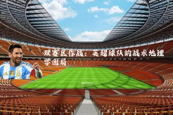 双赛区作战：英超球队的战术地理学困局