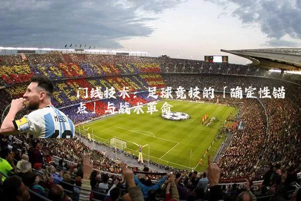 门线技术：足球竞技的「确定性锚点」与战术革命