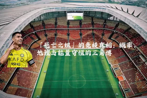「死亡之组」的竞技真相:概率、地理与能量守恒的三角博弈