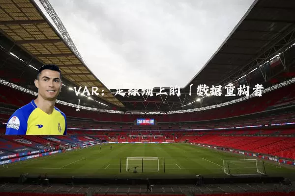 VAR：足球场上的「数据重构者」