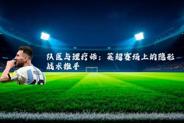 队医与理疗师：英超赛场上的隐形战术推手