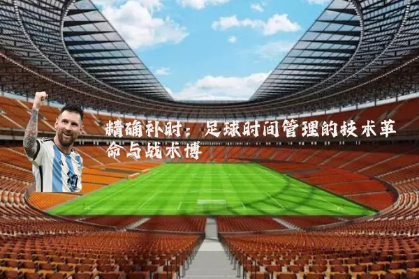 精确补时：足球时间管理的技术革命与战术博弈